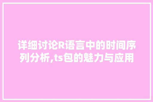 详细讨论R语言中的时间序列分析,ts包的魅力与应用