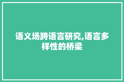 语义场跨语言研究,语言多样性的桥梁