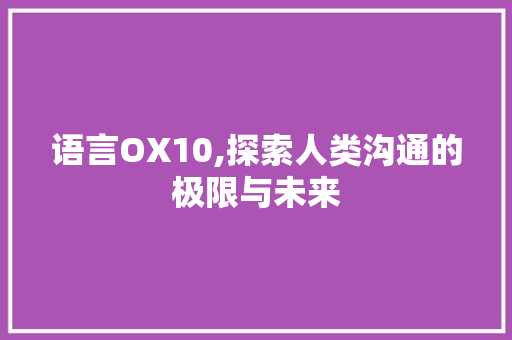 语言OX10,探索人类沟通的极限与未来