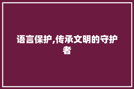 语言保护,传承文明的守护者