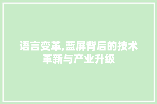 语言变革,蓝屏背后的技术革新与产业升级