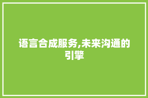 语言合成服务,未来沟通的引擎