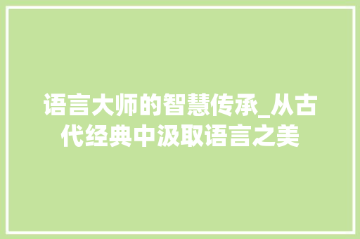 语言大师的智慧传承_从古代经典中汲取语言之美