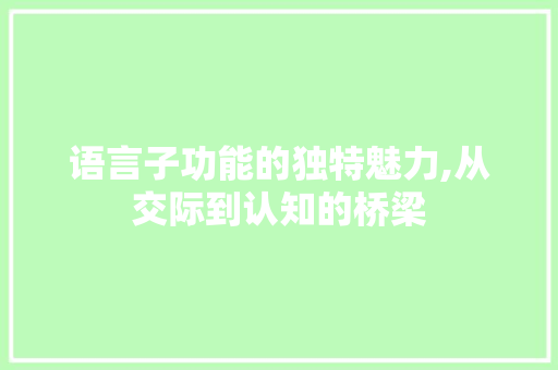 语言子功能的独特魅力,从交际到认知的桥梁