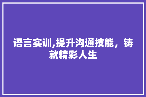 语言实训,提升沟通技能，铸就精彩人生