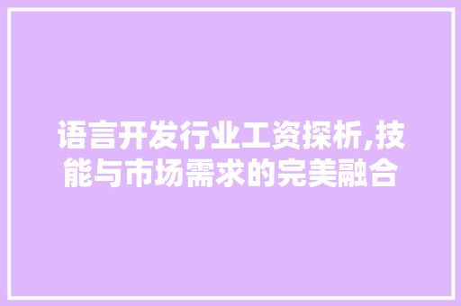 语言开发行业工资探析,技能与市场需求的完美融合