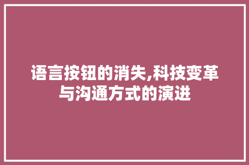 语言按钮的消失,科技变革与沟通方式的演进