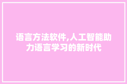 语言方法软件,人工智能助力语言学习的新时代