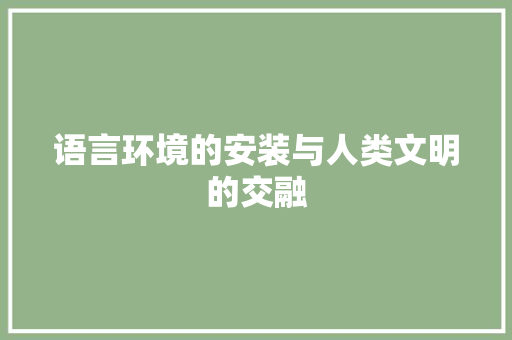 语言环境的安装与人类文明的交融
