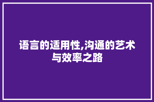 语言的适用性,沟通的艺术与效率之路 农业常识
