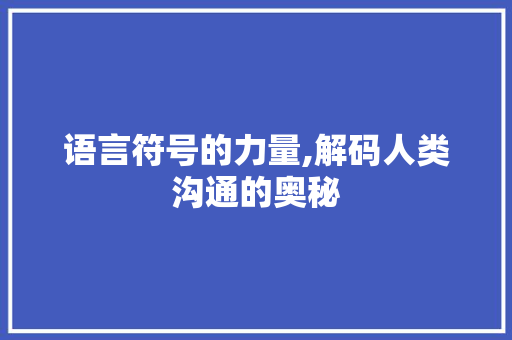语言符号的力量,解码人类沟通的奥秘