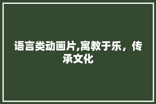 语言类动画片,寓教于乐，传承文化