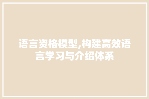 语言资格模型,构建高效语言学习与介绍体系