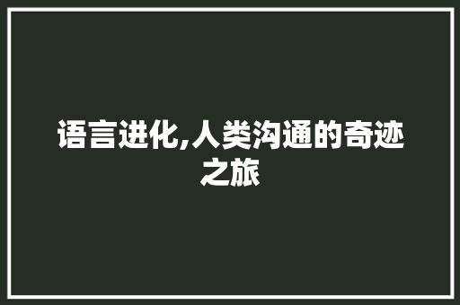 语言进化,人类沟通的奇迹之旅