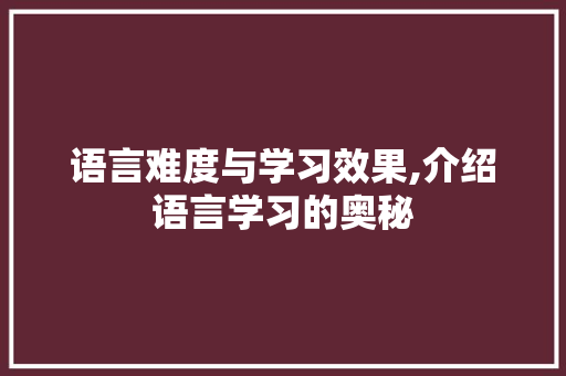语言难度与学习效果,介绍语言学习的奥秘