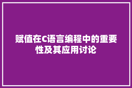 赋值在C语言编程中的重要性及其应用讨论
