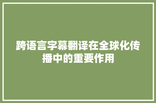 跨语言字幕翻译在全球化传播中的重要作用