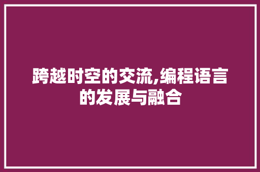 跨越时空的交流,编程语言的发展与融合