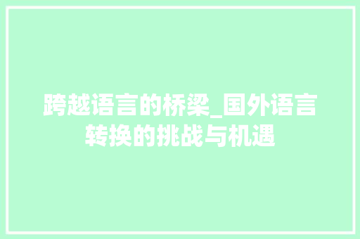 跨越语言的桥梁_国外语言转换的挑战与机遇