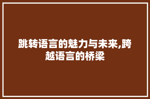 跳转语言的魅力与未来,跨越语言的桥梁