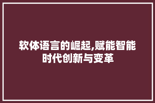 软体语言的崛起,赋能智能时代创新与变革