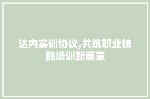 达内实训协议,共筑职业技能培训新篇章