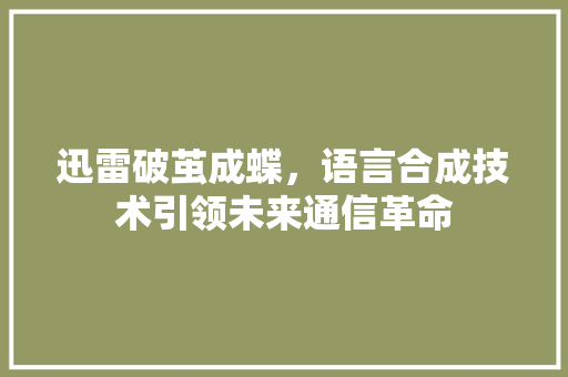 迅雷破茧成蝶，语言合成技术引领未来通信革命
