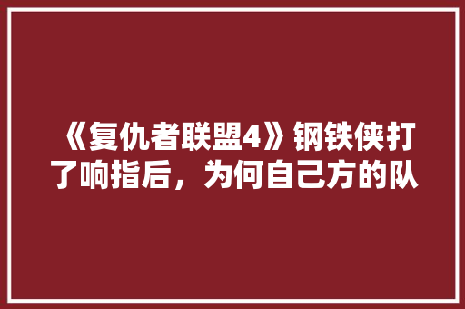 《复仇者联盟4》钢铁侠打了响指后，为何自己方的队友没有消失「矮人番茄怎么种植方法视频」