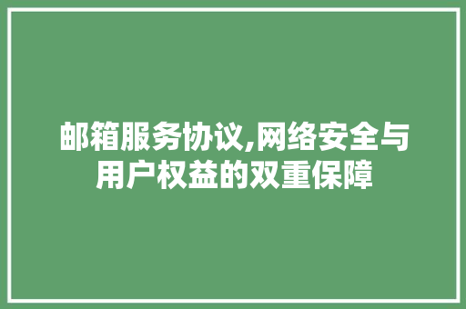 邮箱服务协议,网络安全与用户权益的双重保障