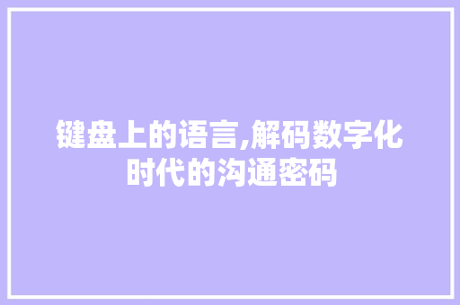 键盘上的语言,解码数字化时代的沟通密码 番茄种植技巧 键盘上的语言,解码数字化时代的沟通密码 番茄种植技巧