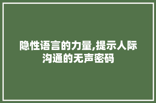 隐性语言的力量,提示人际沟通的无声密码
