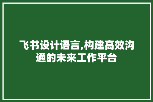 飞书设计语言,构建高效沟通的未来工作平台