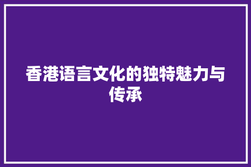 香港语言文化的独特魅力与传承