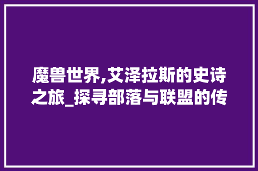 魔兽世界,艾泽拉斯的史诗之旅_探寻部落与联盟的传奇