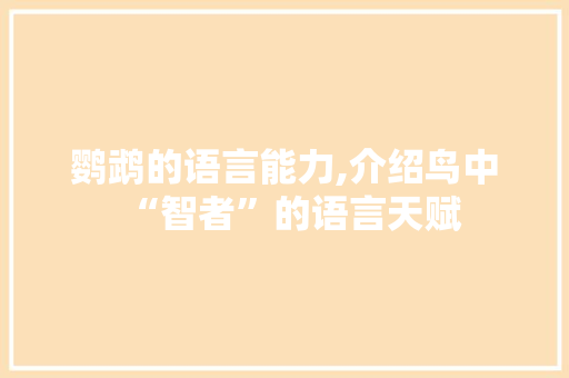 鹦鹉的语言能力,介绍鸟中“智者”的语言天赋