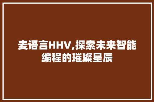 麦语言HHV,探索未来智能编程的璀璨星辰