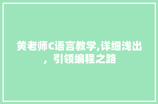 黄老师C语言教学,详细浅出，引领编程之路