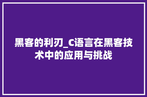 黑客的利刃_C语言在黑客技术中的应用与挑战