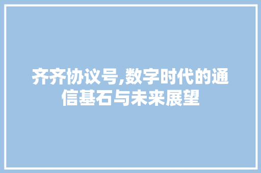 齐齐协议号,数字时代的通信基石与未来展望