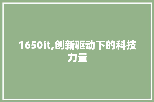1650it,创新驱动下的科技力量