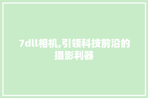 7dll相机,引领科技前沿的摄影利器