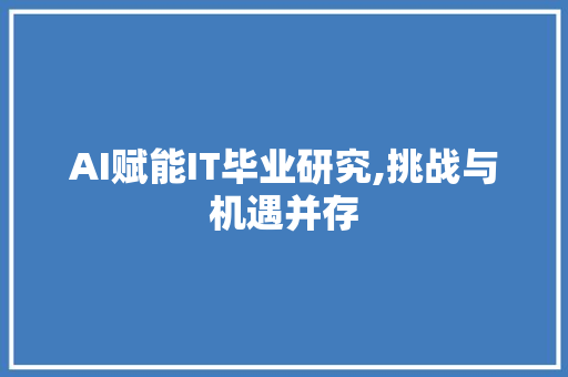 AI赋能IT毕业研究,挑战与机遇并存