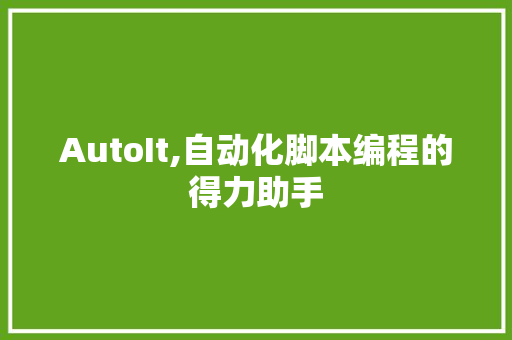 AutoIt,自动化脚本编程的得力助手