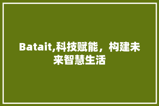 Batait,科技赋能，构建未来智慧生活