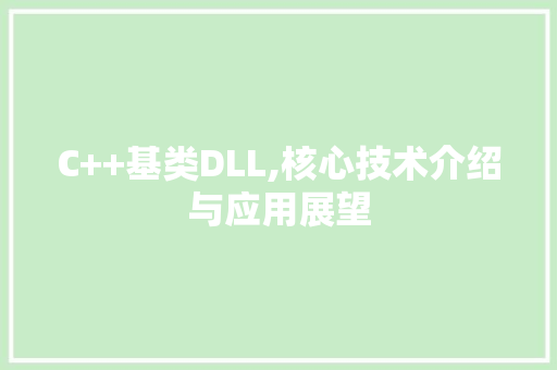 C++基类DLL,核心技术介绍与应用展望
