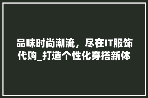 品味时尚潮流，尽在IT服饰代购_打造个性化穿搭新体验