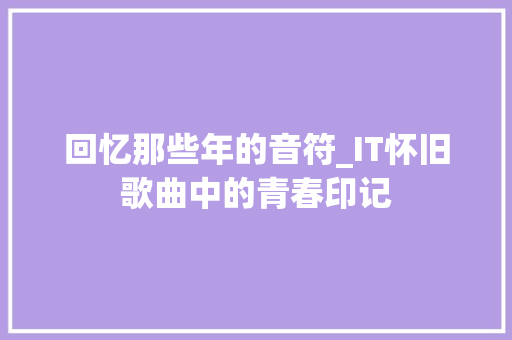 回忆那些年的音符_IT怀旧歌曲中的青春印记 番茄病虫害防治