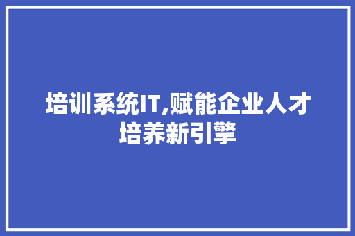 培训系统IT,赋能企业人才培养新引擎