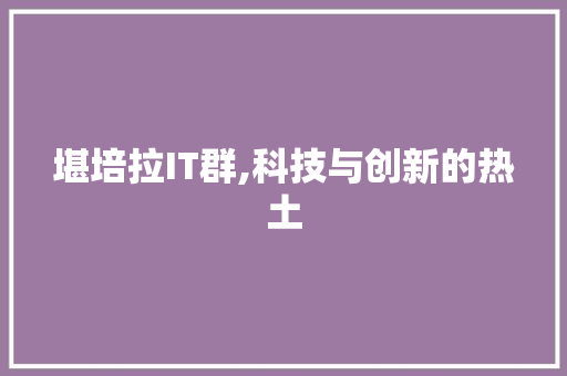 堪培拉IT群,科技与创新的热土