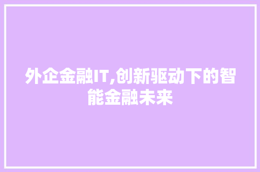 外企金融IT,创新驱动下的智能金融未来